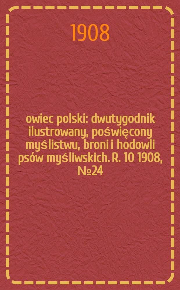 Łowiec polski : dwutygodnik ilustrowany, poświęcony myślistwu, broni i hodowli psów myśliwskich. R. 10 1908, № 24 (234)