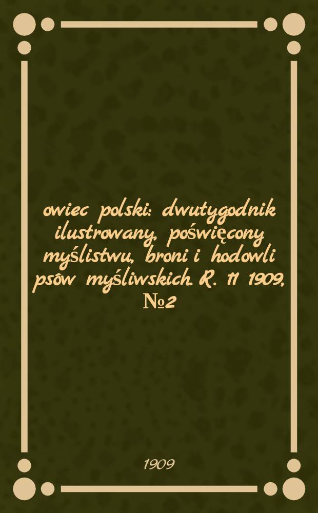 Łowiec polski : dwutygodnik ilustrowany, poświęcony myślistwu, broni i hodowli psów myśliwskich. R. 11 1909, № 2 (236)