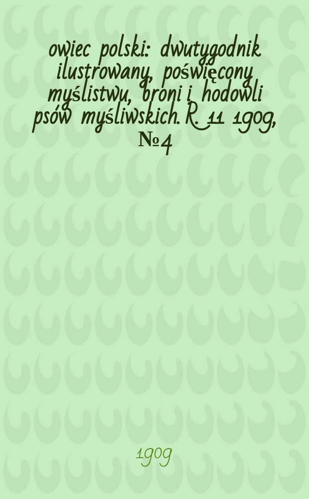 Łowiec polski : dwutygodnik ilustrowany, poświęcony myślistwu, broni i hodowli psów myśliwskich. R. 11 1909, № 4 (238)
