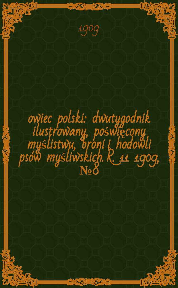 Łowiec polski : dwutygodnik ilustrowany, poświęcony myślistwu, broni i hodowli psów myśliwskich. R. 11 1909, № 8 (242)