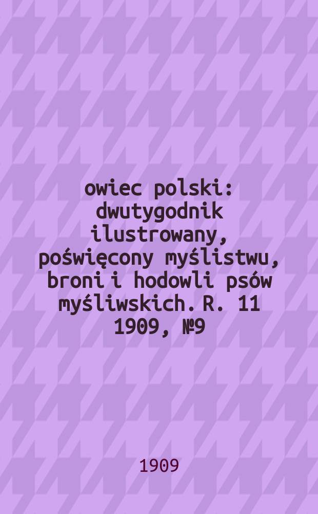 Łowiec polski : dwutygodnik ilustrowany, poświęcony myślistwu, broni i hodowli psów myśliwskich. R. 11 1909, № 9 (243)