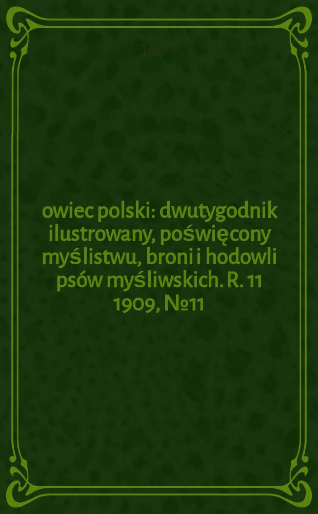 Łowiec polski : dwutygodnik ilustrowany, poświęcony myślistwu, broni i hodowli psów myśliwskich. R. 11 1909, № 11 (245)
