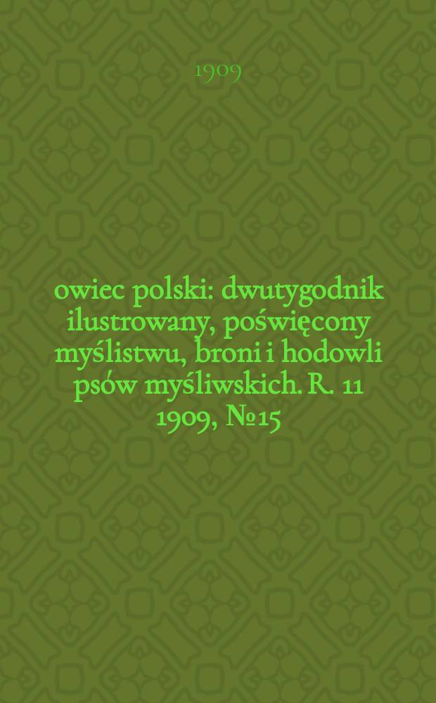Łowiec polski : dwutygodnik ilustrowany, poświęcony myślistwu, broni i hodowli psów myśliwskich. R. 11 1909, № 15 (249)