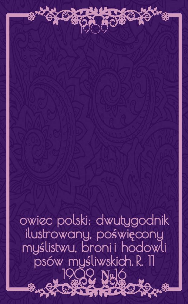 Łowiec polski : dwutygodnik ilustrowany, poświęcony myślistwu, broni i hodowli ps&oacute;w myśliwskich. R. 11 1909, № 16 (250)