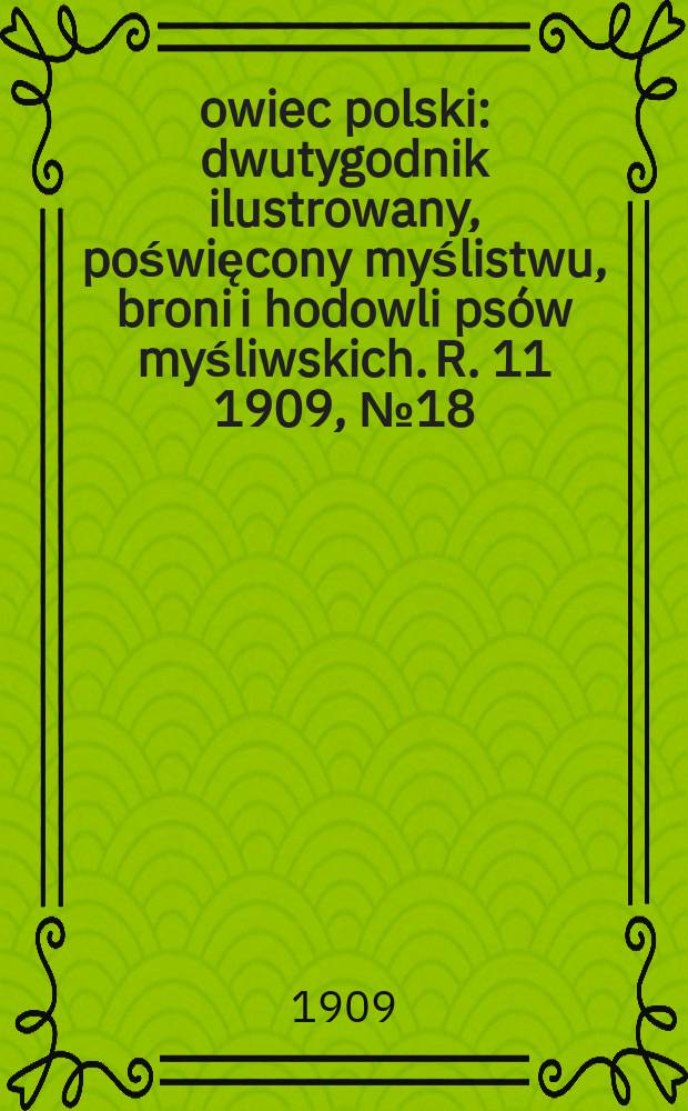 Łowiec polski : dwutygodnik ilustrowany, poświęcony myślistwu, broni i hodowli psów myśliwskich. R. 11 1909, № 18 (252)