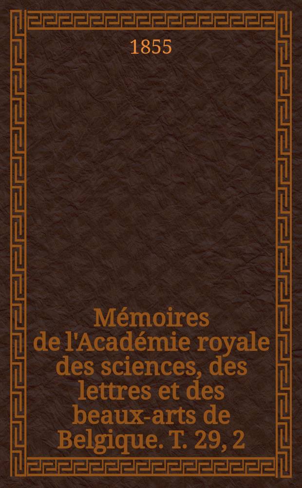 Mémoires de l'Académie royale des sciences, des lettres et des beaux-arts de Belgique. T. 29, [2] : Mémoire sur une nouvelle méthode d'application de la géometrie descriptive à la recherche des propriétés de l'étendue