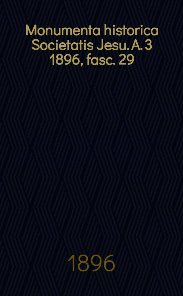 Monumenta historica Societatis Jesu. A. 3 1896, fasc. 29 : Vita Ignatii Loiolae et rerum Societatis Jesu historia = Жизнь Игнатия Лойолы и история Общества Иисуса
