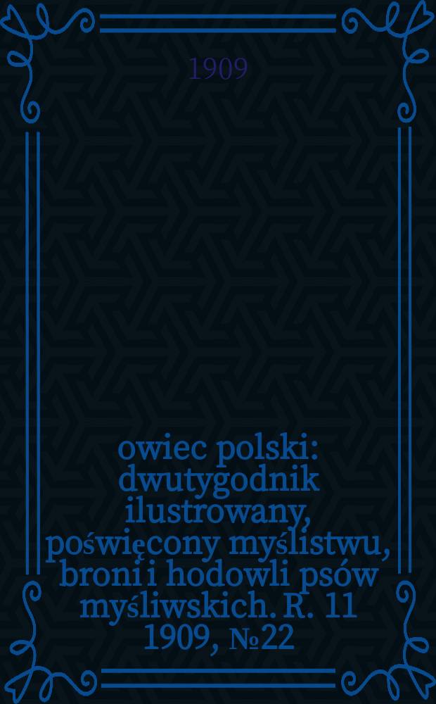 Łowiec polski : dwutygodnik ilustrowany, poświęcony myślistwu, broni i hodowli psów myśliwskich. R. 11 1909, № 22 (256)