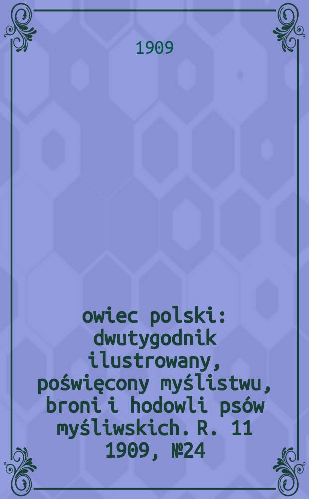 Łowiec polski : dwutygodnik ilustrowany, poświęcony myślistwu, broni i hodowli psów myśliwskich. R. 11 1909, № 24 (258)