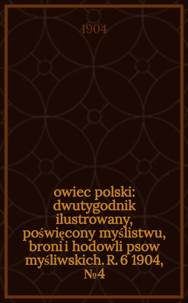 Łowiec polski : dwutygodnik ilustrowany, poświęcony myślistwu, broni i hodowli psów myśliwskich. R. 6 1904, № 4 (118)