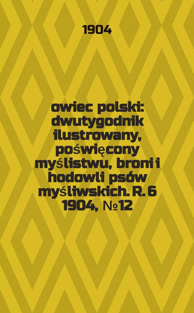Łowiec polski : dwutygodnik ilustrowany, poświęcony myślistwu, broni i hodowli psów myśliwskich. R. 6 1904, № 12 (126)