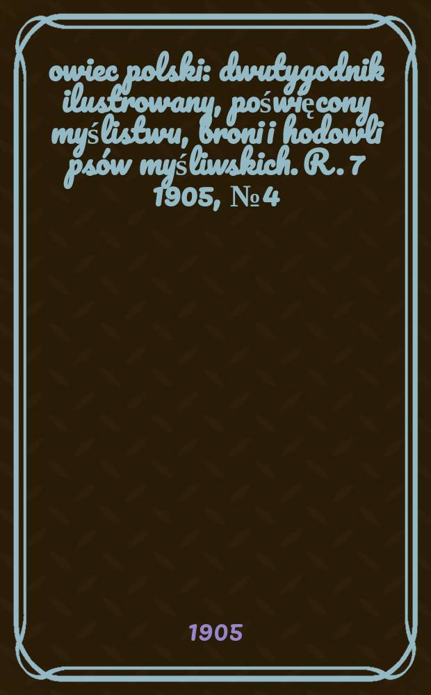 Łowiec polski : dwutygodnik ilustrowany, poświęcony myślistwu, broni i hodowli psów myśliwskich. R. 7 1905, № 4 (142)