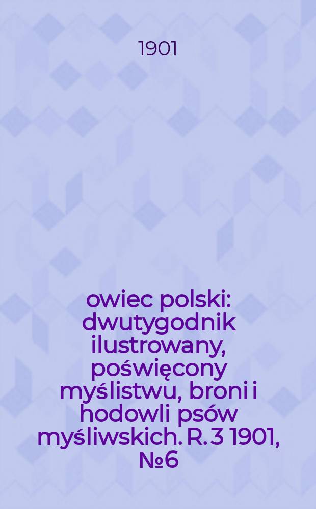 Łowiec polski : dwutygodnik ilustrowany, poświęcony myślistwu, broni i hodowli psów myśliwskich. R. 3 1901, № 6 (48)
