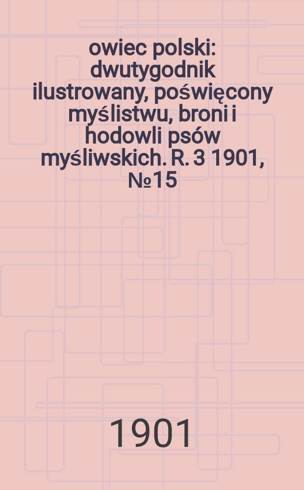 Łowiec polski : dwutygodnik ilustrowany, poświęcony myślistwu, broni i hodowli psów myśliwskich. R. 3 1901, № 15 (57)