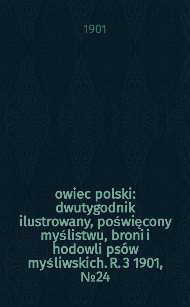 Łowiec polski : dwutygodnik ilustrowany, poświęcony myślistwu, broni i hodowli ps&oacute;w myśliwskich. R. 3 1901, № 24 (66)