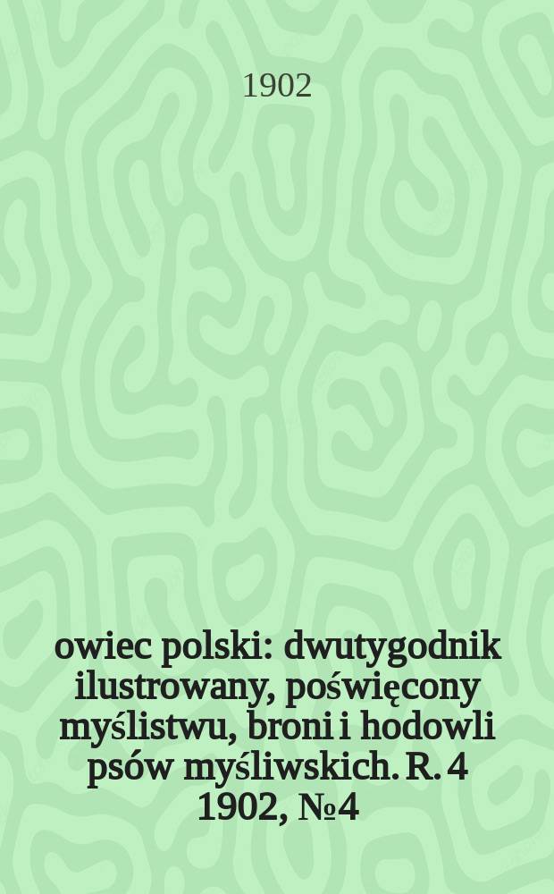 Łowiec polski : dwutygodnik ilustrowany, poświęcony myślistwu, broni i hodowli ps&oacute;w myśliwskich. R. 4 1902, № 4 (70)