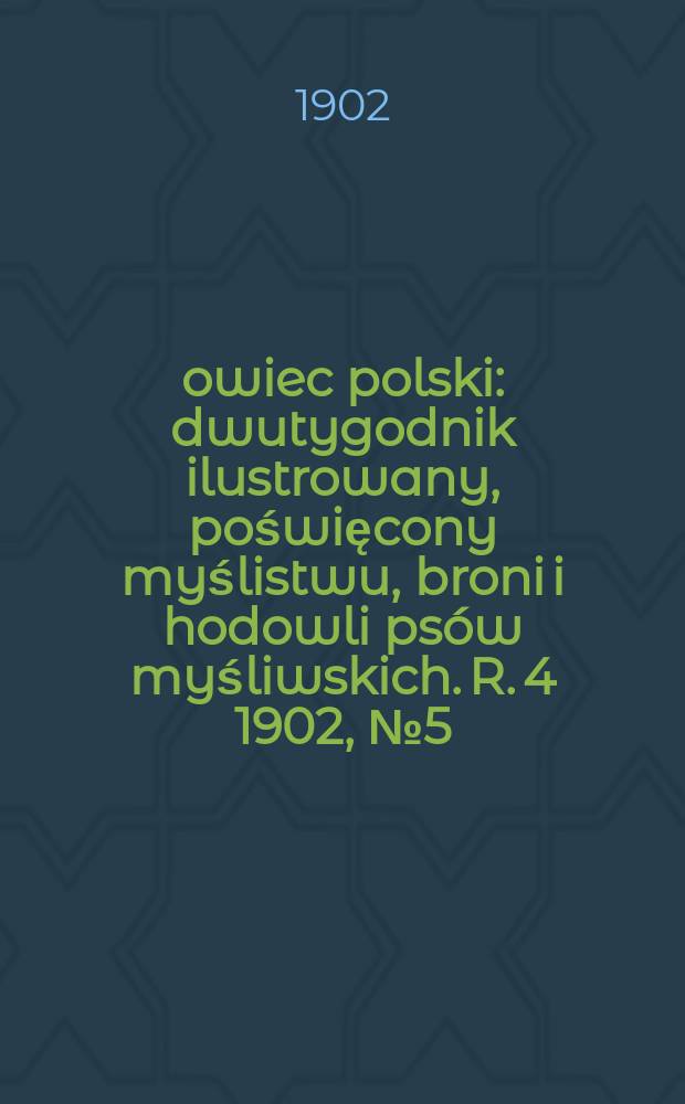 Łowiec polski : dwutygodnik ilustrowany, poświęcony myślistwu, broni i hodowli psów myśliwskich. R. 4 1902, № 5 (71)