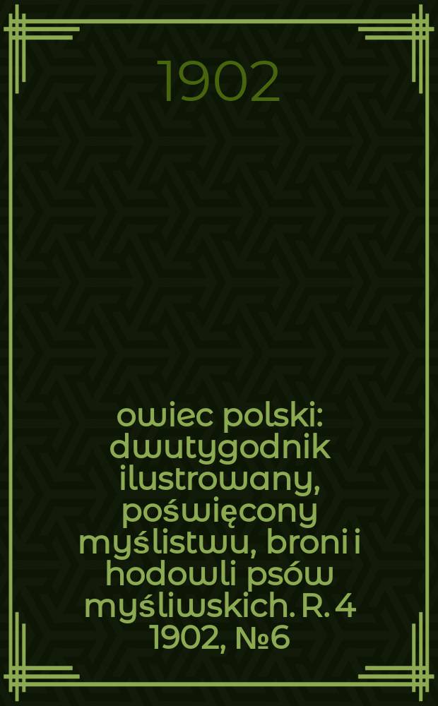 Łowiec polski : dwutygodnik ilustrowany, poświęcony myślistwu, broni i hodowli psów myśliwskich. R. 4 1902, № 6 (72)