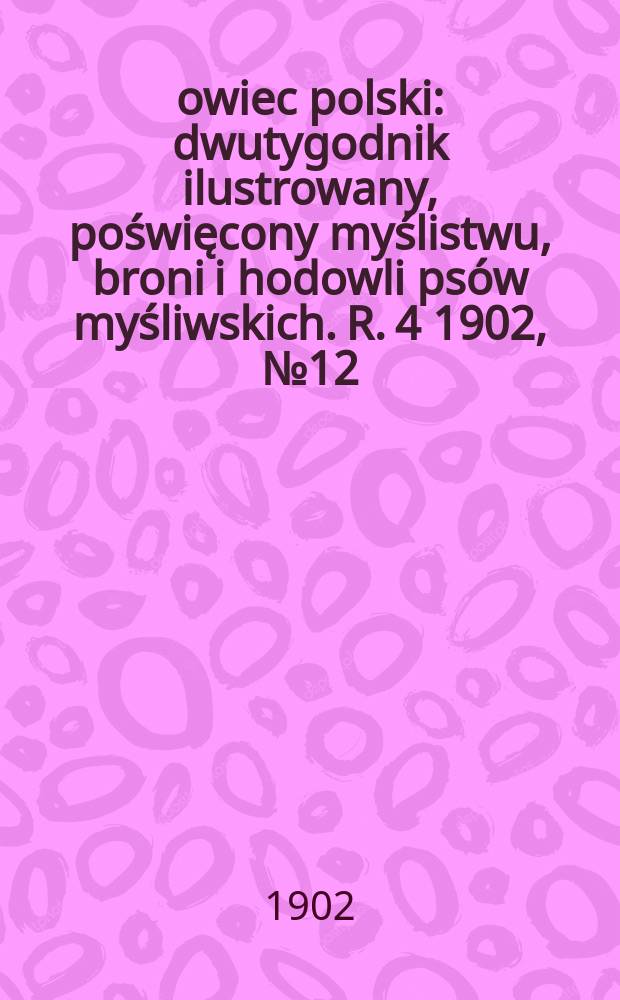 Łowiec polski : dwutygodnik ilustrowany, poświęcony myślistwu, broni i hodowli ps&oacute;w myśliwskich. R. 4 1902, № 12 (78)