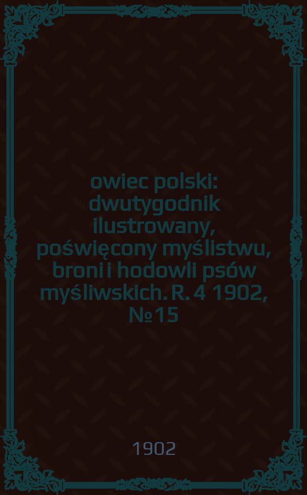 Łowiec polski : dwutygodnik ilustrowany, poświęcony myślistwu, broni i hodowli psów myśliwskich. R. 4 1902, № 15 (81)
