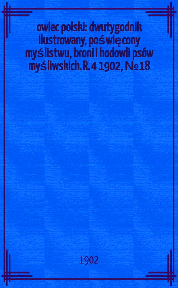 Łowiec polski : dwutygodnik ilustrowany, poświęcony myślistwu, broni i hodowli psów myśliwskich. R. 4 1902, № 18 (84)