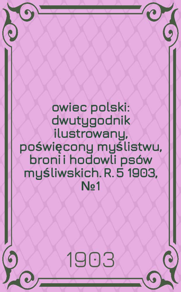 Łowiec polski : dwutygodnik ilustrowany, poświęcony myślistwu, broni i hodowli ps&oacute;w myśliwskich. R. 5 1903, № 1 (91)