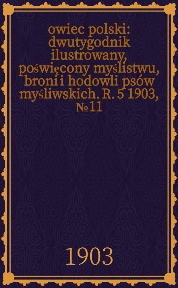 Łowiec polski : dwutygodnik ilustrowany, poświęcony myślistwu, broni i hodowli psów myśliwskich. R. 5 1903, № 11 (101)