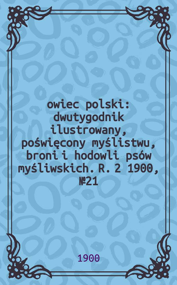 Łowiec polski : dwutygodnik ilustrowany, poświęcony myślistwu, broni i hodowli psów myśliwskich. R. 2 1900, № 21 (39)