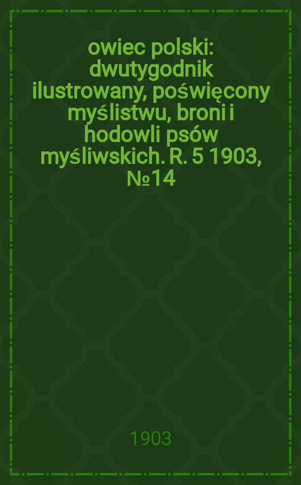 Łowiec polski : dwutygodnik ilustrowany, poświęcony myślistwu, broni i hodowli psów myśliwskich. R. 5 1903, № 14 (104)
