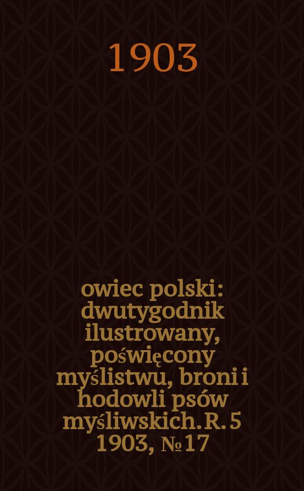 Łowiec polski : dwutygodnik ilustrowany, poświęcony myślistwu, broni i hodowli psów myśliwskich. R. 5 1903, № 17 (107)