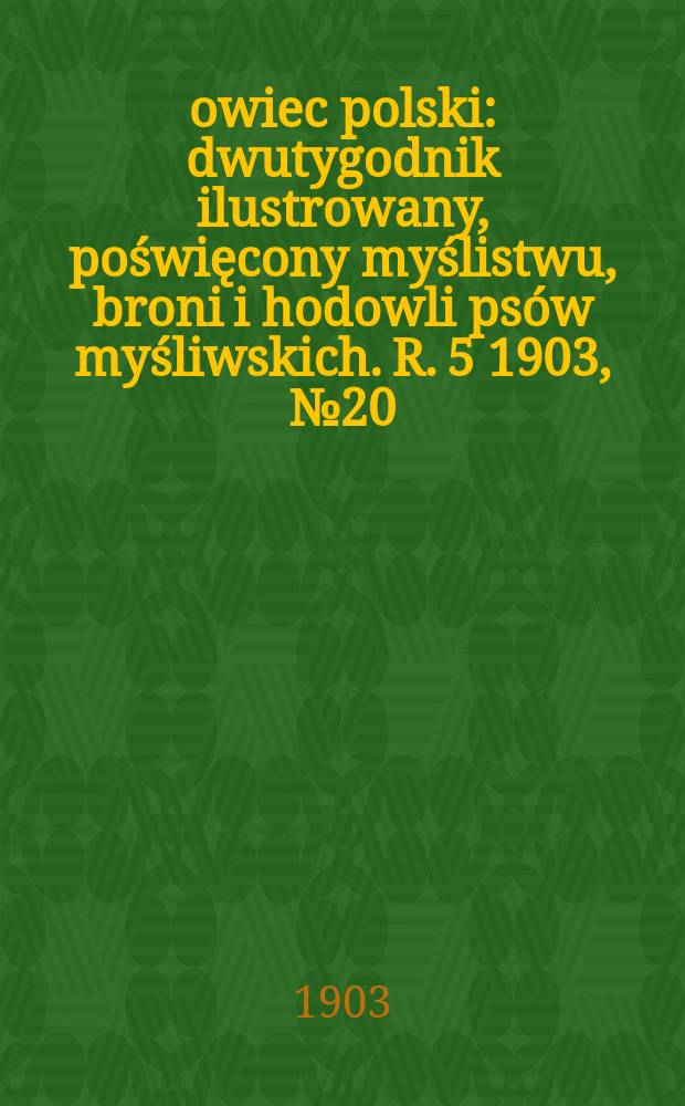 Łowiec polski : dwutygodnik ilustrowany, poświęcony myślistwu, broni i hodowli psów myśliwskich. R. 5 1903, № 20 (110)