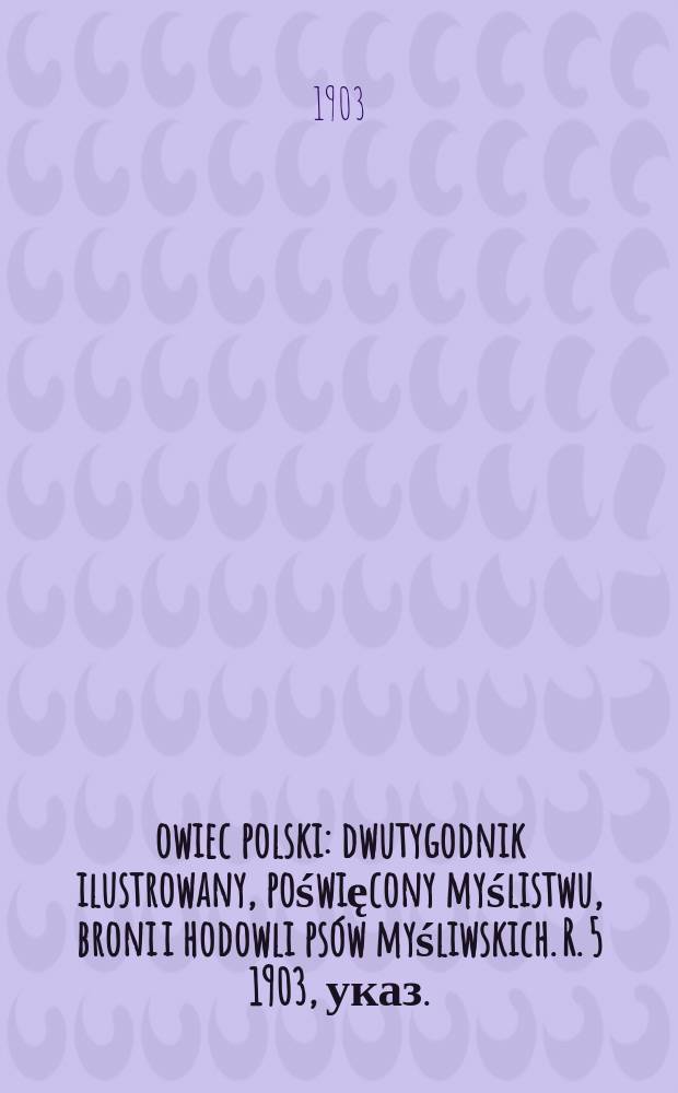 Łowiec polski : dwutygodnik ilustrowany, poświęcony myślistwu, broni i hodowli psów myśliwskich. R. 5 1903, указ.