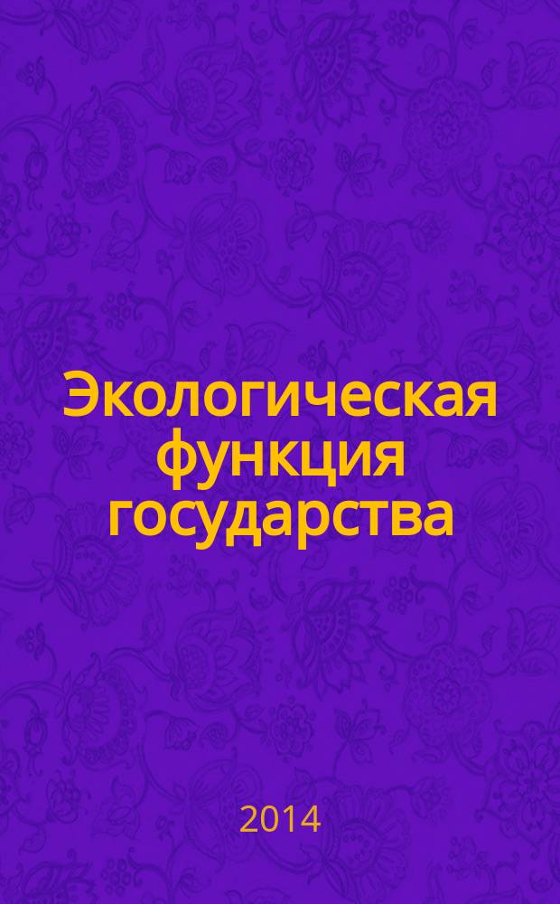 Экологическая функция государства: теория и практика реализации : монография