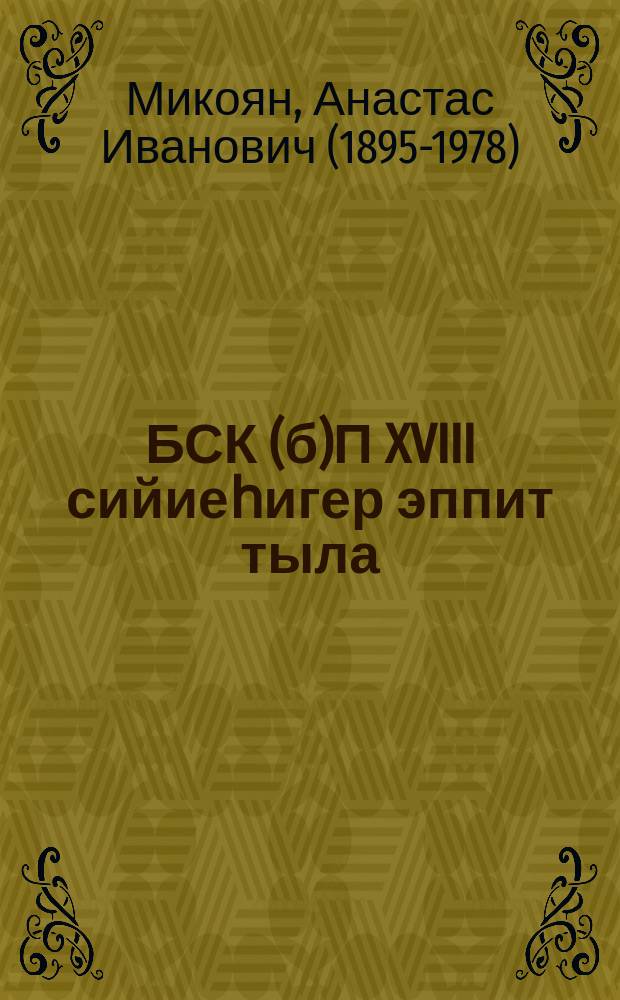БСК(б)П XVIII сийиеһигер эппит тыла : кулун-тутар 13 к. 1939 с = Речь на XVIII съезде ВКП(б)