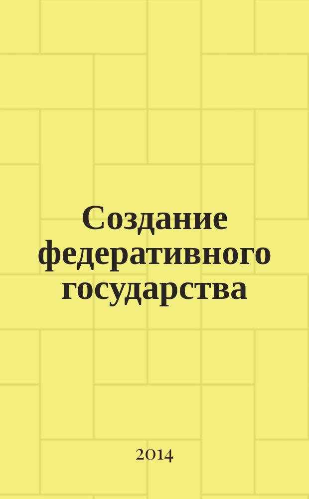 Создание федеративного государства : сравнительно-правовое исследование