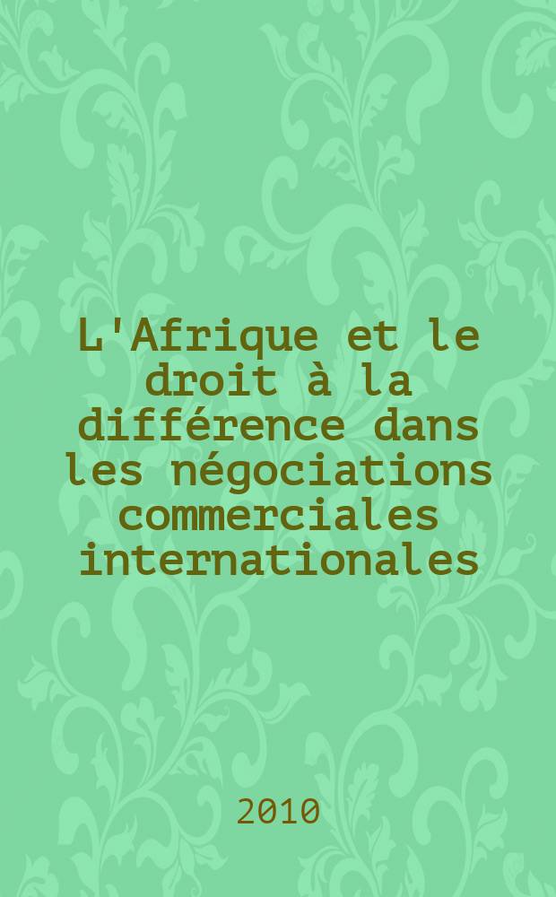 L'Afrique et le droit à la différence dans les négociations commerciales internationales : OMC, APE, intégration régionale = Африка и право на отличие в международных торговых взаимоотношениях