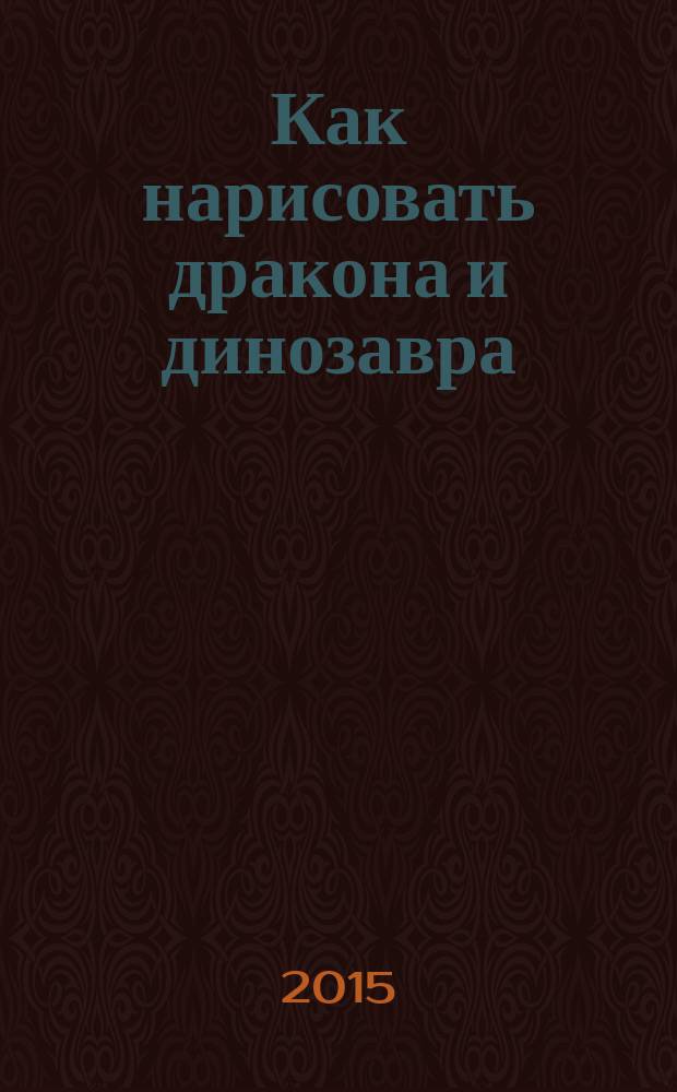 Как нарисовать дракона и динозавра : (для детей младше 6 лет)