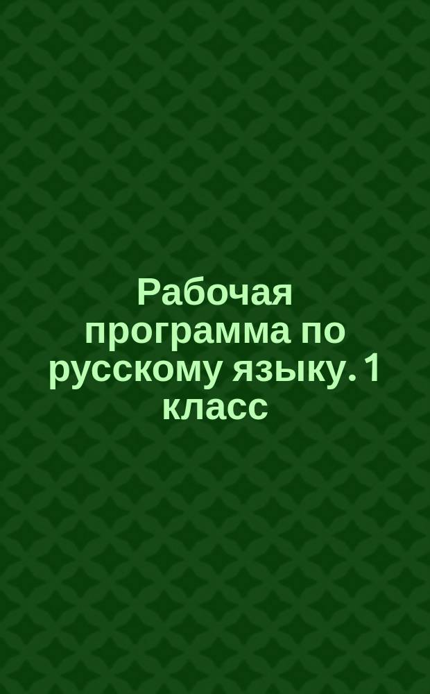 Рабочая программа по русскому языку. 1 класс : к УМК В. П. Канакиной, В. Г. Горецкого и др. ("Школа России")