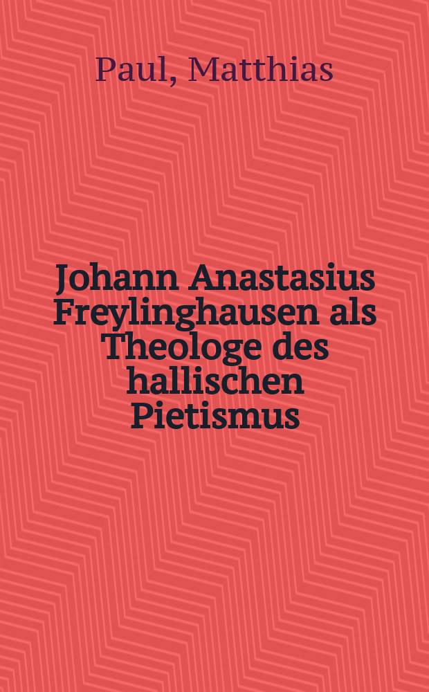 Johann Anastasius Freylinghausen als Theologe des hallischen Pietismus