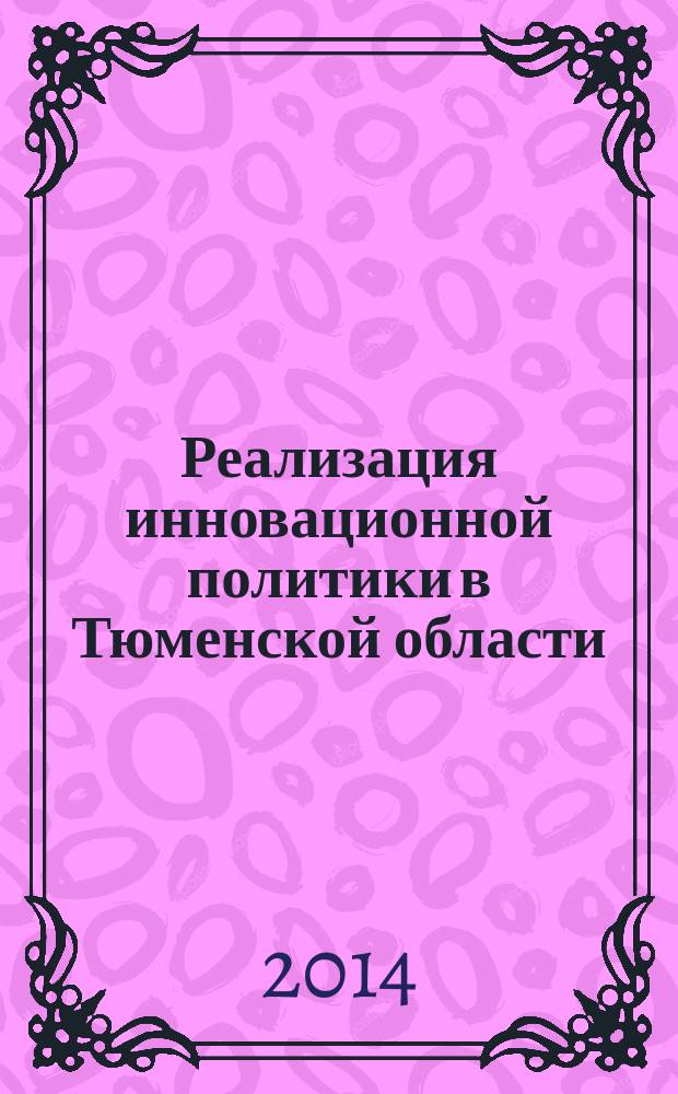 Реализация инновационной политики в Тюменской области : материалы Региональной научно-практической конференции, 13 декабря 2013 г