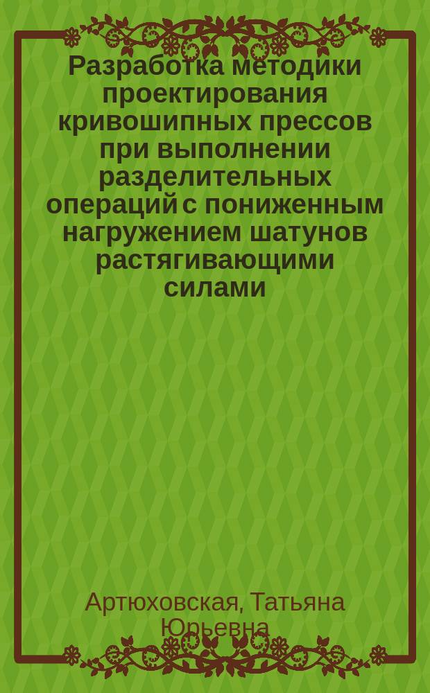 Разработка методики проектирования кривошипных прессов при выполнении разделительных операций с пониженным нагружением шатунов растягивающими силами : автореф. дис. на соиск. учен. степ. к.т.н. : специальность 05.02.09 <Технологии и машины обработки давлением>