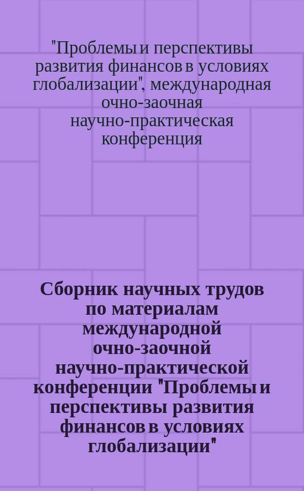 Сборник научных трудов по материалам международной очно-заочной научно-практической конференции "Проблемы и перспективы развития финансов в условиях глобализации"