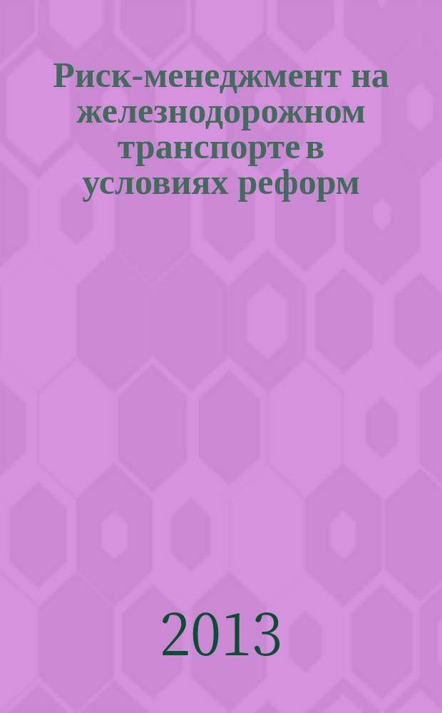 Риск-менеджмент на железнодорожном транспорте в условиях реформ = Risk management at railway transports in the environment of reforms : учебное пособие