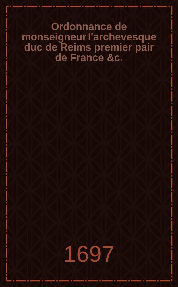 Ordonnance de monseigneur l'archevesque duc de Reims premier pair de France &c. : Pour l'approbation des reguliers dans son diocése
