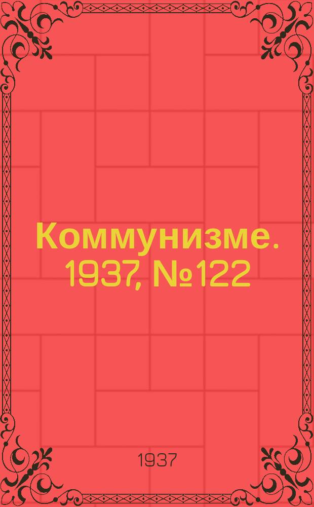 Коммунизме. 1937, № 122 (18 дек.)