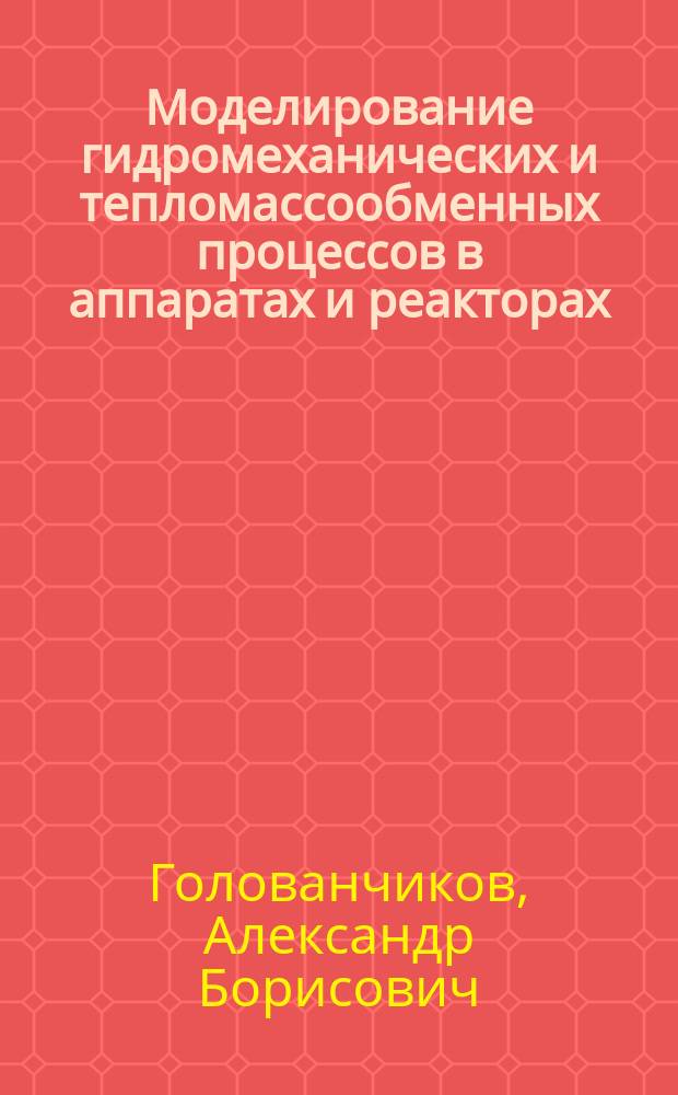 Моделирование гидромеханических и тепломассообменных процессов в аппаратах и реакторах : монография