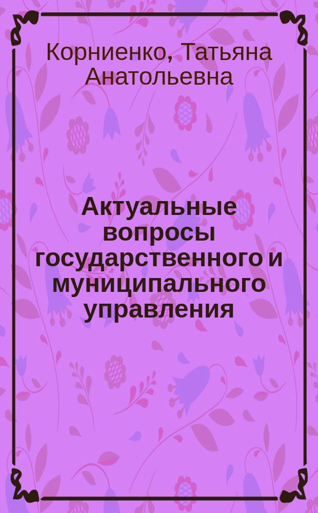 Актуальные вопросы государственного и муниципального управления : учебное пособие : для студентов, обучающихся по специальности и направлению подготовки "Государственное и муниципальное управление"