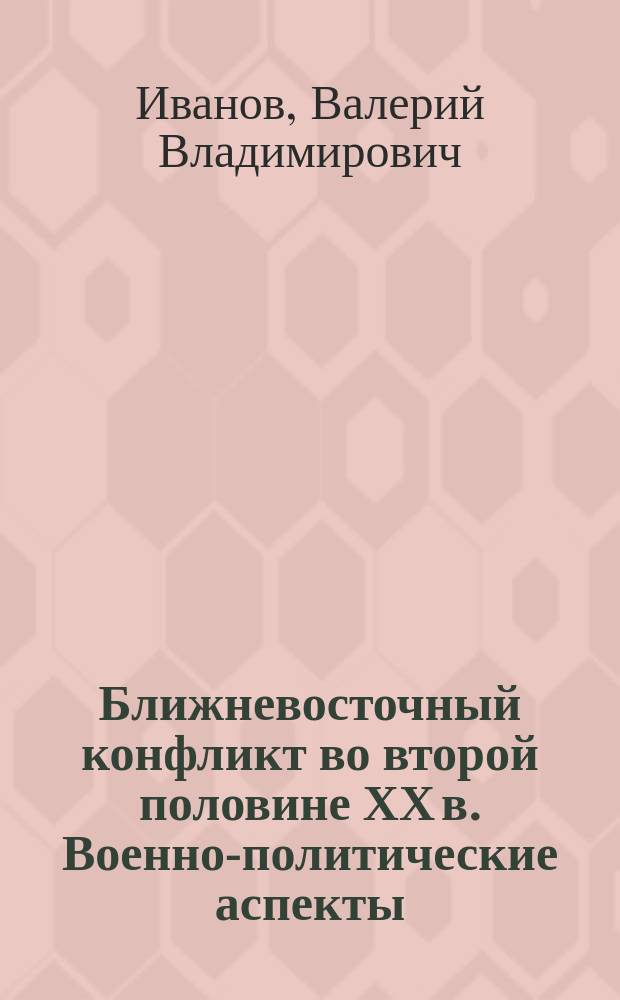 Ближневосточный конфликт во второй половине ХХ в. Военно-политические аспекты : учебное пособие