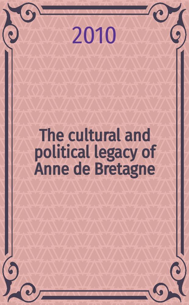 The cultural and political legacy of Anne de Bretagne : negotiating convention in books and documents = Культурное и политическое наследие Анны Бретонской