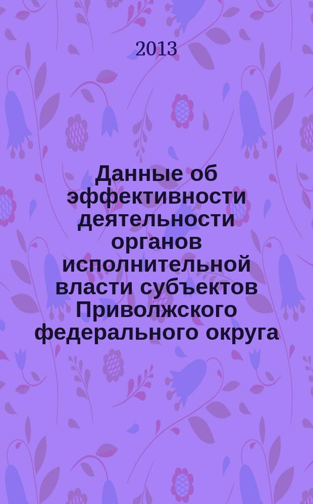 Данные об эффективности деятельности органов исполнительной власти субъектов Приволжского федерального округа : [статистический обзор]. 2013 год